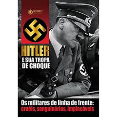 Hitler e sua tropa de choque: Os militares de linha de frente: cruéis, sanguinários, implacáveis, do autor J. Fagundes