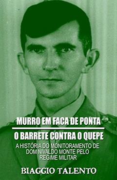 MURRO EM FACA DE PONTA - O BARRETE CONTRA O QUEPE : A história do monitoramento de Dom Nivaldo Monte pelo regime militar, do autor Biaggio Talento