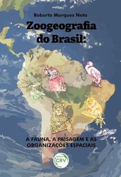 Zoogeografia do Brasil: a fauna, a paisagem e as organizações espaciais, do autor Roberto Marques Neto