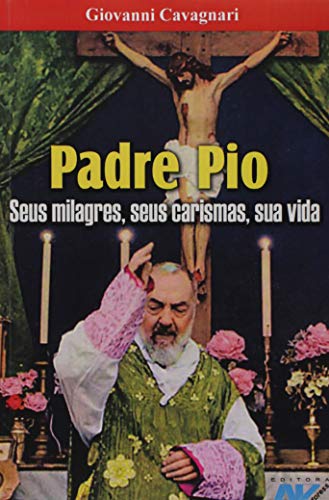 Ler Padre Pio - Seus Milagres, Seus Carismas, Sua Vida, do autor Giovanni Cavagnari