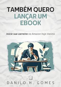 Também Quero Lançar um Ebook: Inicie sua carreira na Amazon hoje mesmo, do autor Danilo H. Gomes
