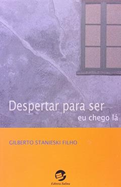Despertar Para ser: eu Chego lá, do autor Gilberto Stanieski Filho