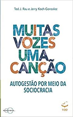 Muitas Vozes Uma Canção: Autogestão por Meio da Sociocracia, do autor Jerry Koch-Gonzalez; Ted J. Rau