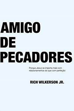 Amigo de pecadores: Por que Jesus se Importa mais com Relacionamentos do que com Perfeição, do autor Rich Wilkerson Jr