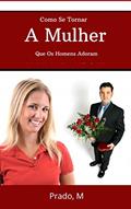 Ler Como se Tornar a Mulher que os Homens Adoram, do autor Prado M Ler Como se Tornar a Mulher que os Homens Adoram, do autor Prado M