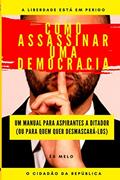 Ler Como Assassinar Uma Democracia: Um manual para tomar o poder, ou para desmascarar tiranos, do autor O Cidadão Da República; Eliseu S Mélo
