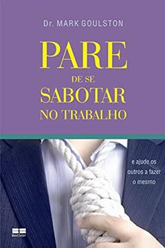 PARE DE SE SABOTAR NO TRABALHO, do autor Mark Goulston