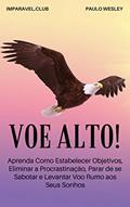 Ler Voe Alto!: Aprenda Como Estabelecer Objetivos, Eliminar a Procrastinação, Parar de Se Sabotar e Levantar Voo Rumo Aos Seus Sonhos (Imparavel.club Livro 30), do autor Paulo Wesley