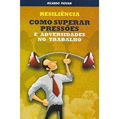 Resiliência. Como Superar Pressões e Adversidades no Trabalho, do autor Ricardo Piovan
