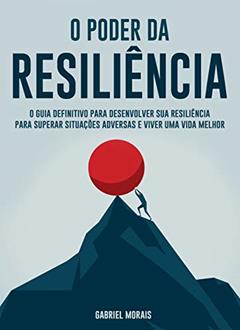 O Poder da Resiliência: O Guia Definitivo para Desenvolver sua Resiliência para Superar Situações Adversas e Viver uma Vida Melhor, do autor Gabriel Morais