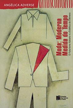 Moda: Moderna Medida do Tempo: o Futurismo Italiano e a Estética do Efêmero, do autor Angélica Adverse
