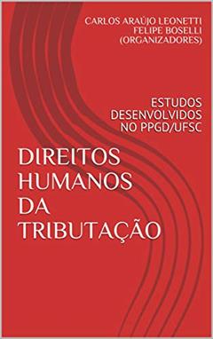 DIREITOS HUMANOS DA TRIBUTAÇÃO: ESTUDOS DESENVOLVIDOS NO PPGD/UFSC, do autor CARLOS ARAÚJO LEONETTI FELIPE BOSELLI (ORGANIZADORES); Carlos Henrique Machado; Carolina Schauffert Ávila da Silva; Cristiane Re