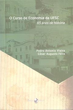 O Curso de Economia da UFSC: 65 Anos de História, do autor Pedro Antonio Vieira; César Augusto Félix