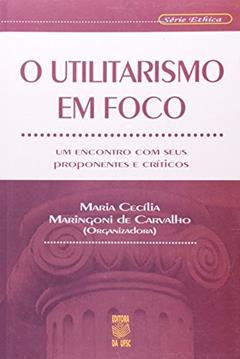 O Utilitarismo em Foco. Um Encontro com Seus Proponentes e Críticos, do autor Maria Cecília Maringoni de Carvalho