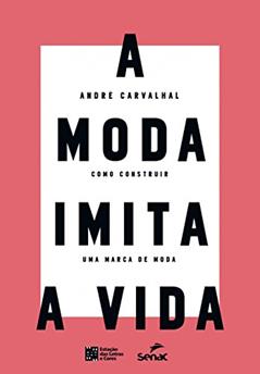 A Moda Imita a Vida: Como Construir uma Marca de Moda, do autor André Carvalhal