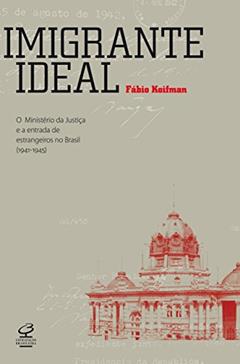 Imigrante ideal: O Ministério da Justiça e a entrada de estrangeiros no Brasil (1941-1945), do autor Fábio Koifman
