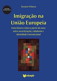 Imigração na União Europeia: uma leitura crítica a partir do nexo entre securitização, cidadania e identidade transnacional, do autor Suzana de Souza Lima Velasco
