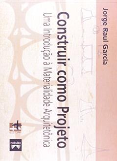 Construir Como Projeto. Uma Introdução à Materialidade Arquitetônica, do autor Jorge Raul Garcia