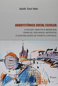 Arquitetônica Social Escolar. Vygotsky, Bakhtin e Bernstein Espaços, Disc, Artefatos e Relações Poder Controle, do autor Adolfo Tanzi Neto
