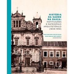 História da saúde na Bahia: Instituições E Patrimônio Arquitetônico (1808-1958), do autor Christiane Maria Cruz de Souza