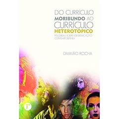 Do Currículo Moribundo ao Currículo Heterotópico: Pesquisas Sobre (des)educação Contemporânea, do autor Damião Rocha