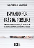 Ler Espiando Por Trás Da Persiana: Um Olhar Sobre A Discriminação Traduzida Em Assédio Moral Organizacional Contra Mulheres, do autor Lara Parreira de Faria Borges