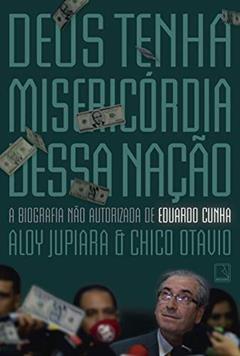 Deus tenha misericórdia dessa nação: A biografia não autorizada de Eduardo Cunha, do autor Aloy Jupiara; Chico Otavio