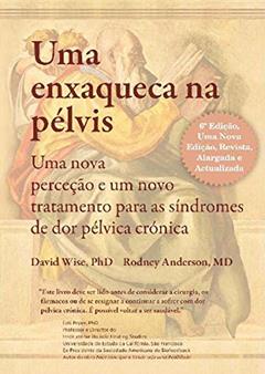 Uma Enxaqueca na Pélvis: Uma nova perceção e um novo tratamento para as síndromes de dor pélvica crónica, do autor David Wise PhD; Eodney A. Anderson MD