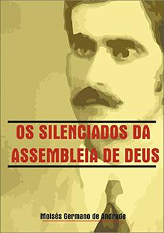 Os Silenciados das Assembleia de Deus: O sistema, do autor Moisés Germano