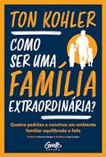Ler Como ser uma família extraordinária?: Quebre padrões e construa um ambiente familiar equilibrado e feliz, do autor Ton Kohler