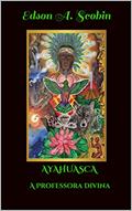 Ler AYAHUASCA A PROFESSORA DIVINA (O Despertar da Consciência), do autor Edson A. Scobin