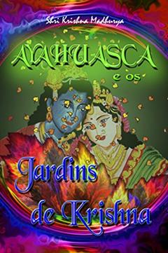 Ayahuasca e os Jardins de Krishna, do autor Shri Krishna Madhurya