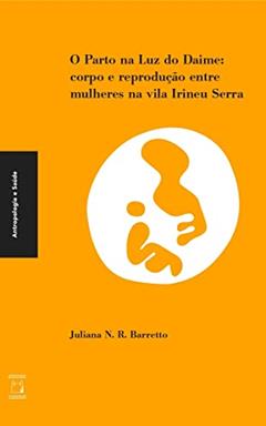 O parto na luz do Daime: Corpo e reprodução entre mulheres na vila Irineu Serra, do autor Juliana N. R. Barreto