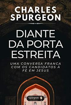Diante da Porta Estreia: Uma conversa franca com os candidatos à fé em Jesus, do autor Charles Hadddon Spurgeon