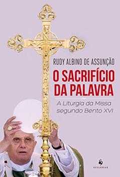 O Sacrifício Da Palavra . A Liturgia Da Missa Segundo Bento XVI, do autor Rudy Albino de Assunção