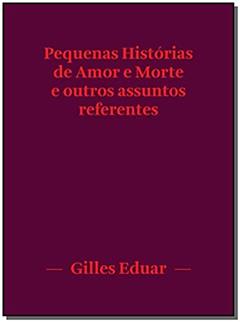 Pequenas Histórias de Amor e Morte e Outros Assuntos Referentes, do autor Gilles Eduar