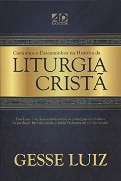 Caminhos e Descaminhos na História da Liturgia Cristã, do autor Gesse Luiz