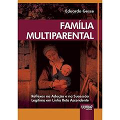 Família Multiparental - Reflexos na Adoção e na Sucessão Legítima em Linha Reta Ascendente, do autor Eduardo Gesse