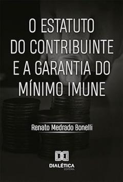 O estatuto do contribuinte e a garantia do mínimo imune, do autor Renato Medrado Bonelli