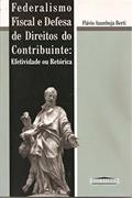 Ler Federalismo Fiscal e Defesa de Direitos do Contribuinte. Efetividade e Retórica, do autor Flávio de Azambuja Berti Ler Federalismo Fiscal e Defesa de Direitos do Contribuinte. Efetividade e Retórica, do autor Flávio de Azambuja Berti
