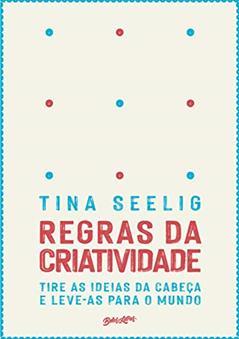 Regras da criatividade: Tire as ideias da cabeça e leve-as para o mundo, do autor Tina Seeling