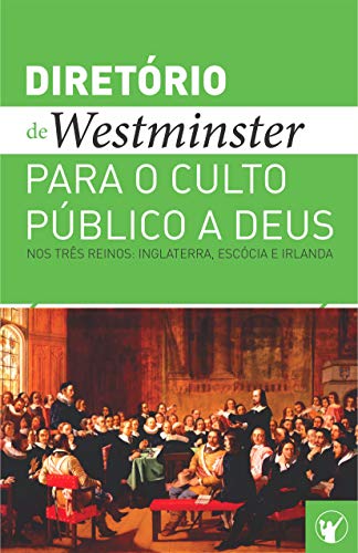 Ler Diretório de Culto de Westminster: Um Diretório para o Culto Público a Deus nos Três Reinos: Inglaterra, Escócia e Irlanda, do autor Teólogos de Westminster e comissários da Igreja da Escócia Ler Diretório de Culto de Westminster: Um Diretório para o Culto Público a Deus nos Três Reinos: Inglaterra, Escócia e Irlanda, do autor Teólogos de Westminster e comissários da Igreja da Escócia