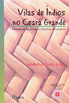 Vilas de Índios no Ceará Grande. Dinâmicas Locais o Diretório Pombalino, do autor Isabelle Braz Peixoto da Silva