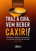 Ler Traz a cuia, vem beber caxiri!: ebriedades indígenas na Amazônia e a coerção em tempos de diretório (1754-1802), do autor Cauê Tanan