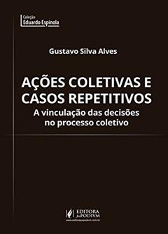 Ações Coletivas e Casos Repetitivos: a Vinculação das Decisões no Processo Coletivo, do autor Gustavo Silva Alves