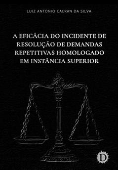 A Eficácia do Incidente de Resolução de Demandas Repetitivas Homologado em Instância Superior, do autor Luiz Antonio Caeran da Silva