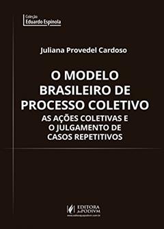 O Modelo Brasileiro de Processo Coletivo: As Ações Coletivas e o Julgamento de Casos Repetitivos, do autor Juliana Provedel Cardoso