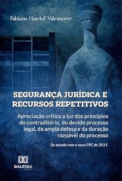 Segurança jurídica e recursos repetitivos: apreciação crítica a luz dos princípios do contraditório, do devido processo legal, da ampla defesa, do autor Fabiano Haselof Valcanover