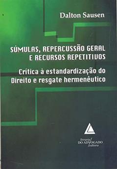 Súmulas, Repercussão Geral E Recursos Repetitivos: Crítica à Estandardização Do Direito E Resgate Hermenêutico, do autor Dalton Sausen