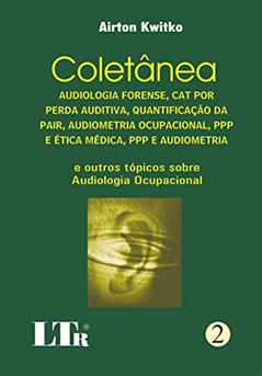 Coletânea. Audiologia Forense. Cat por Perda Auditiva, Quantificação da Pair, Audiometria Ocupacional, Ppp e Ética Médica, Ppp e Audiometria - Numero 2, do autor Airton Kwitko